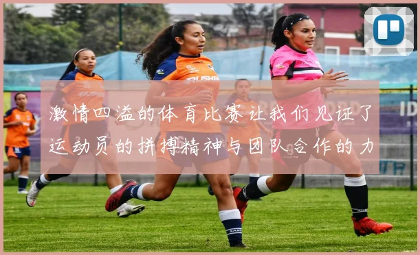 激情四溢的体育比赛让我们见证了运动员的拼搏精神与团队合作的力量