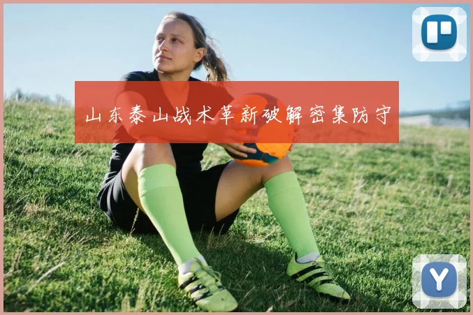 山东泰山战术革新破解密集防守