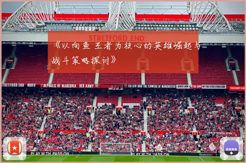 《以向鱼 王者为核心的英雄崛起与战斗策略探讨》