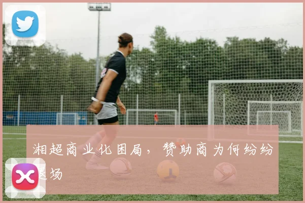 湘超商业化困局，赞助商为何纷纷退场