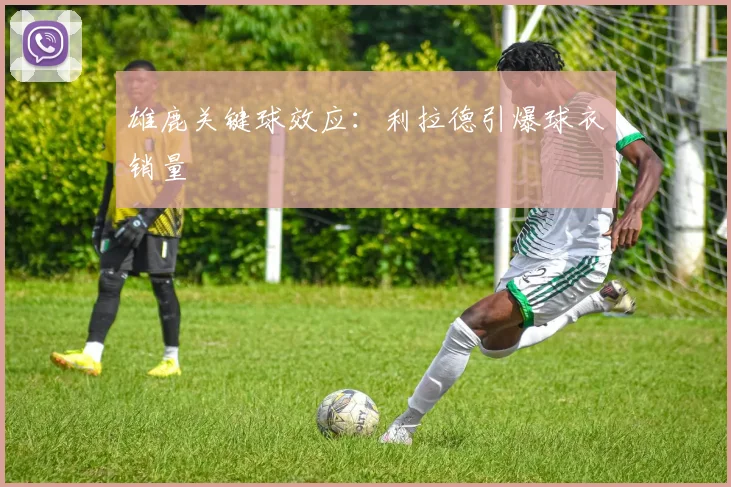 雄鹿关键球效应：利拉德引爆球衣销量