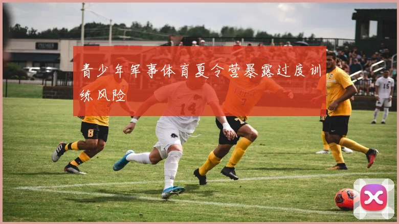 青少年军事体育夏令营暴露过度训练风险