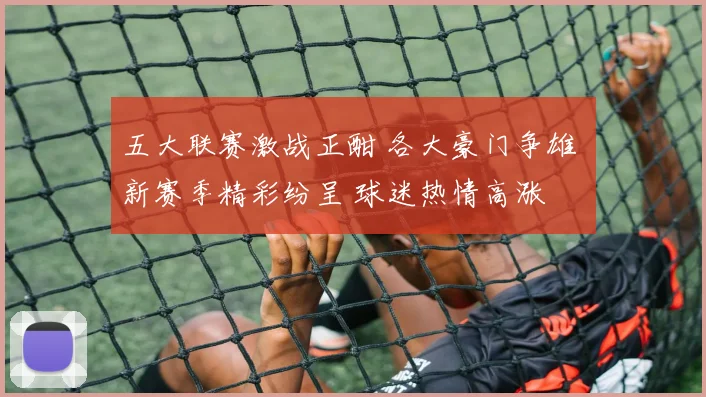 五大联赛激战正酣 各大豪门争雄 新赛季精彩纷呈 球迷热情高涨
