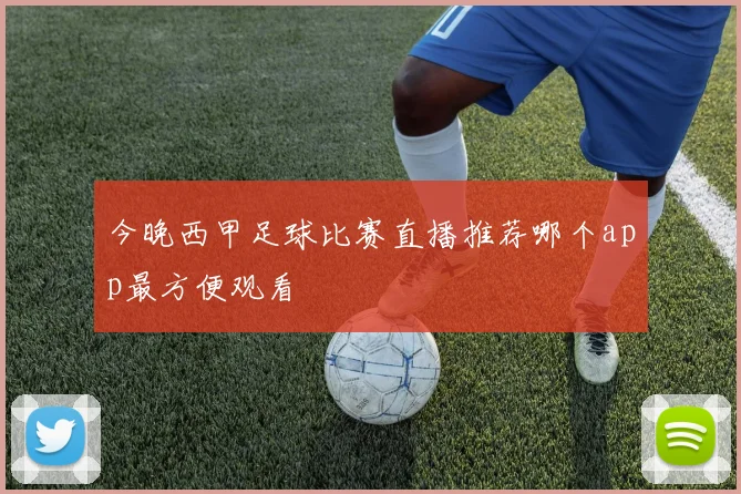 今晚西甲足球比赛直播推荐哪个app最方便观看