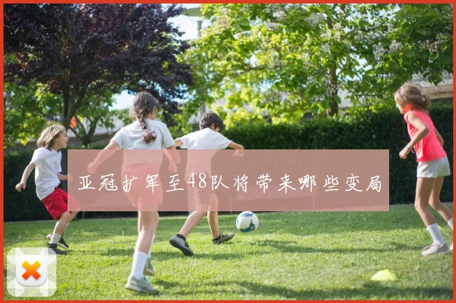 亚冠扩军至48队将带来哪些变局