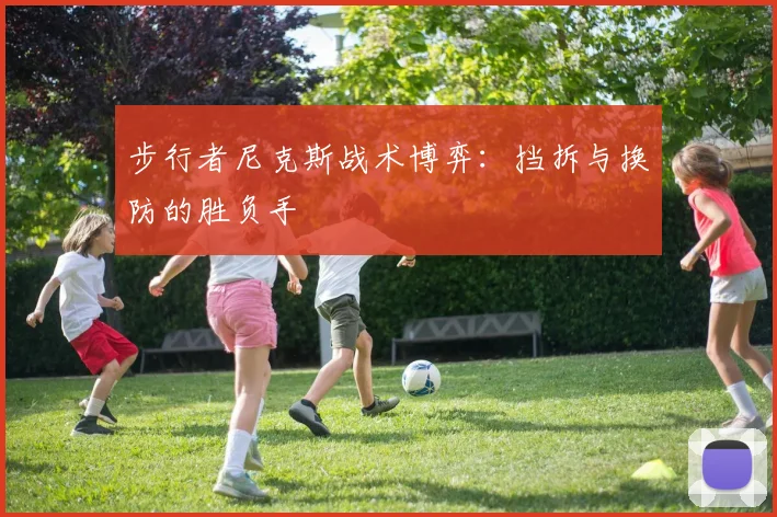 步行者尼克斯战术博弈：挡拆与换防的胜负手