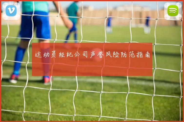 运动员经纪公司声誉风险防范指南