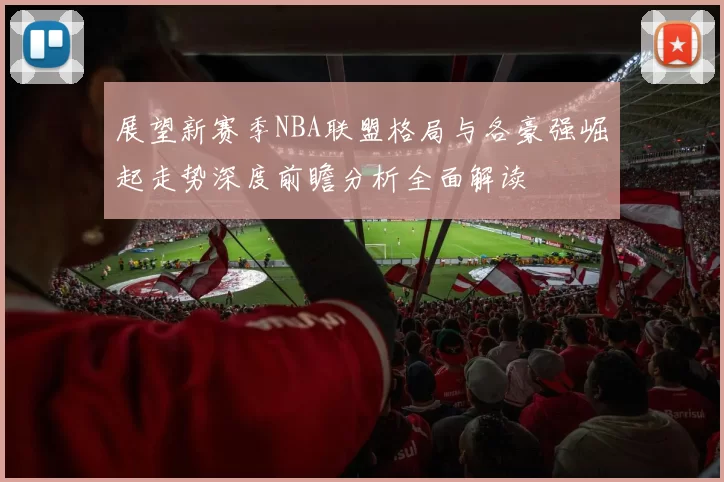 展望新赛季NBA联盟格局与各豪强崛起走势深度前瞻分析全面解读