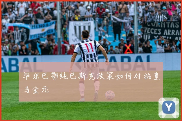 毕尔巴鄂纯巴斯克政策如何对抗皇马金元