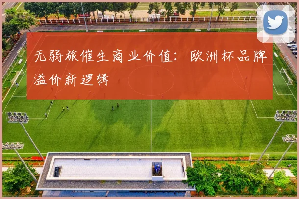 无弱旅催生商业价值：欧洲杯品牌溢价新逻辑
