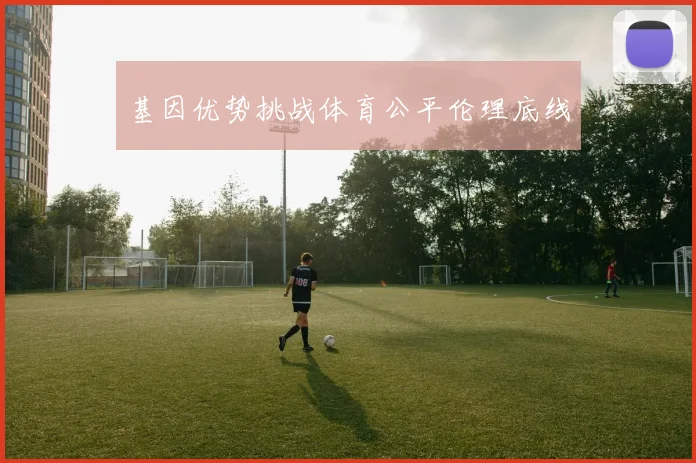 基因优势挑战体育公平伦理底线