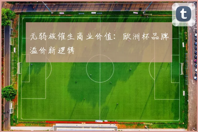 无弱旅催生商业价值：欧洲杯品牌溢价新逻辑