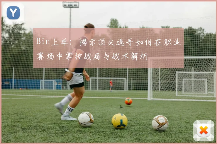 Bin上单：揭示顶尖选手如何在职业赛场中掌控战局与战术解析