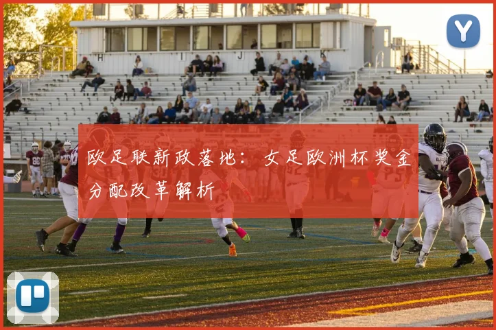 欧足联新政落地：女足欧洲杯奖金分配改革解析