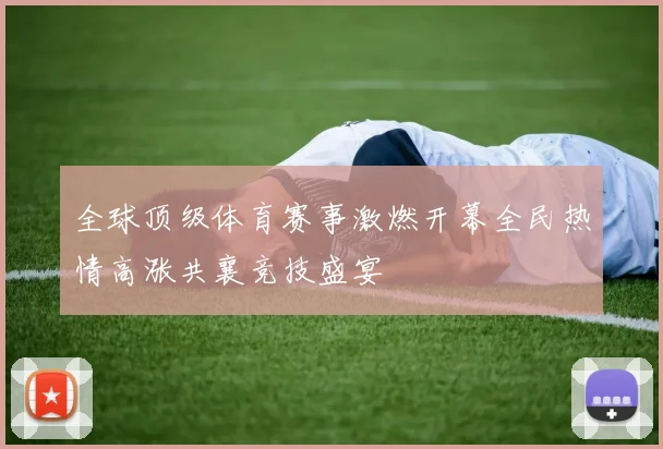 全球顶级体育赛事激燃开幕全民热情高涨共襄竞技盛宴