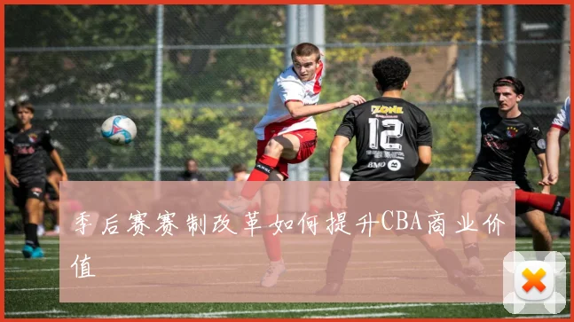季后赛赛制改革如何提升CBA商业价值