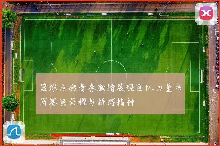 篮球点燃青春激情展现团队力量书写赛场荣耀与拼搏精神