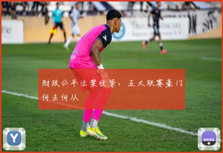 财政公平法案收紧，五大联赛豪门何去何从