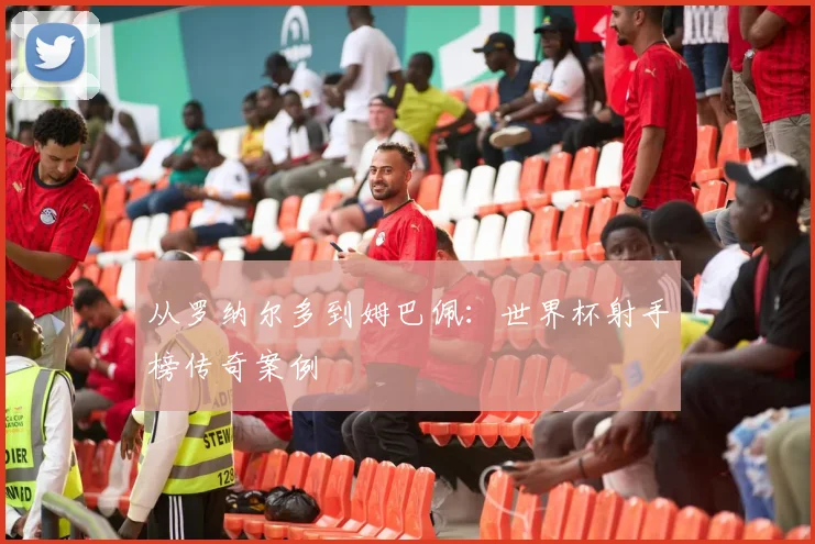 从罗纳尔多到姆巴佩：世界杯射手榜传奇案例