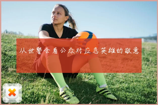 从世警会看公众对应急英雄的敬意