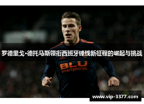 罗德里戈·德托马斯领衔西班牙锋线新征程的崛起与挑战