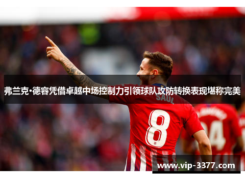 弗兰克·德容凭借卓越中场控制力引领球队攻防转换表现堪称完美