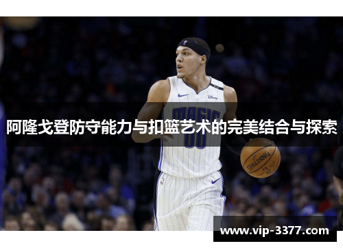 阿隆戈登防守能力与扣篮艺术的完美结合与探索