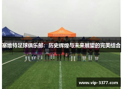 塞维特足球俱乐部：历史辉煌与未来展望的完美结合