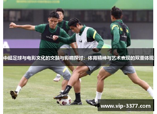 中超足球与电影文化的交融与影响探讨：体育精神与艺术表现的双重体现