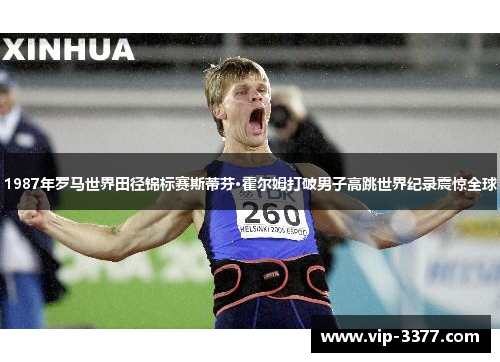 1987年罗马世界田径锦标赛斯蒂芬·霍尔姆打破男子高跳世界纪录震惊全球