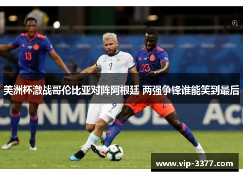 美洲杯激战哥伦比亚对阵阿根廷 两强争锋谁能笑到最后