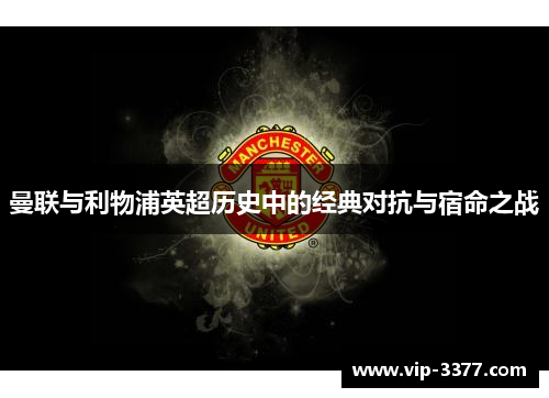 曼联与利物浦英超历史中的经典对抗与宿命之战