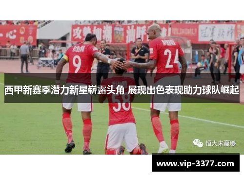 西甲新赛季潜力新星崭露头角 展现出色表现助力球队崛起