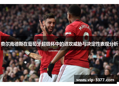 费尔南德斯在葡萄牙超级杯中的进攻威胁与决定性表现分析