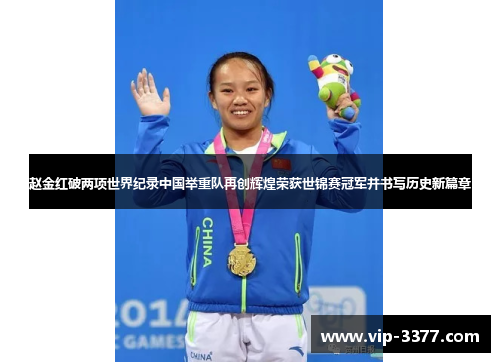 赵金红破两项世界纪录中国举重队再创辉煌荣获世锦赛冠军并书写历史新篇章