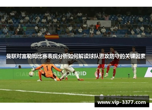曼联对富勒姆比赛表现分析如何解读球队进攻防守的关键因素