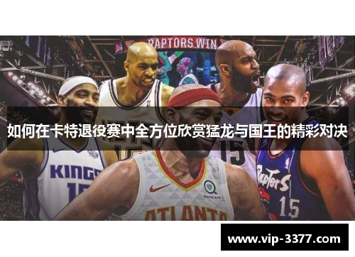 如何在卡特退役赛中全方位欣赏猛龙与国王的精彩对决