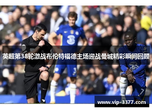 英超第38轮激战布伦特福德主场迎战曼城精彩瞬间回顾