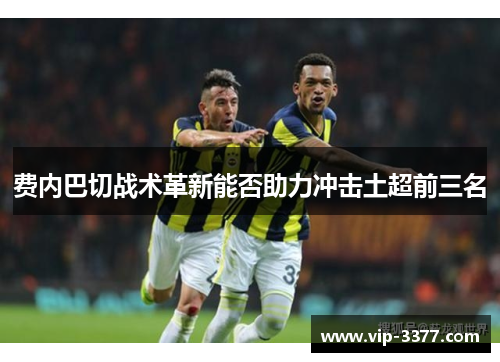 费内巴切战术革新能否助力冲击土超前三名