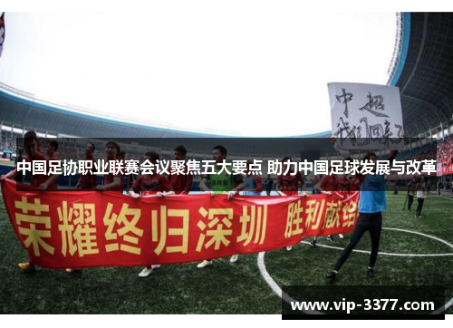 中国足协职业联赛会议聚焦五大要点 助力中国足球发展与改革
