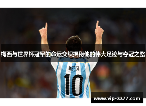 梅西与世界杯冠军的命运交织揭秘他的伟大足迹与夺冠之路