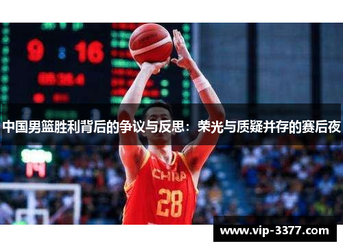 中国男篮胜利背后的争议与反思：荣光与质疑并存的赛后夜