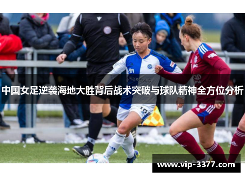 中国女足逆袭海地大胜背后战术突破与球队精神全方位分析