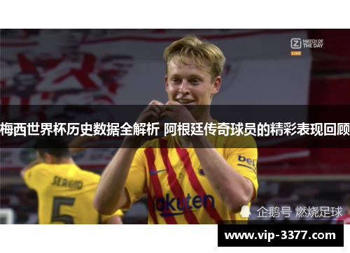 梅西世界杯历史数据全解析 阿根廷传奇球员的精彩表现回顾