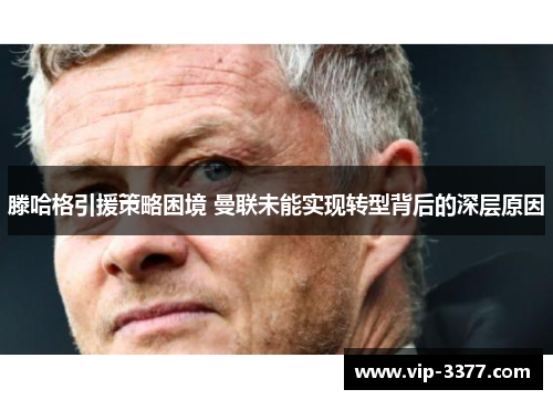 滕哈格引援策略困境 曼联未能实现转型背后的深层原因