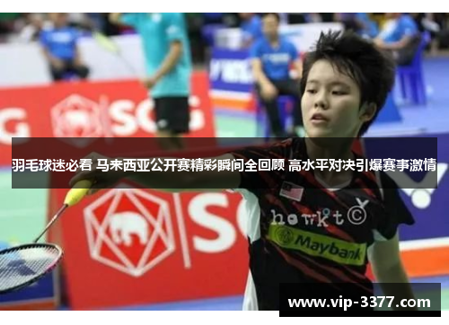 羽毛球迷必看 马来西亚公开赛精彩瞬间全回顾 高水平对决引爆赛事激情