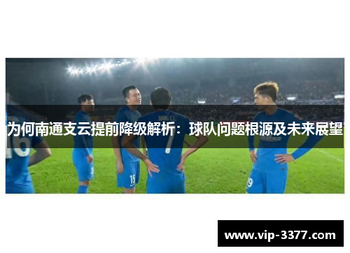 为何南通支云提前降级解析：球队问题根源及未来展望