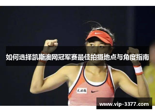 如何选择凯斯澳网冠军赛最佳拍摄地点与角度指南