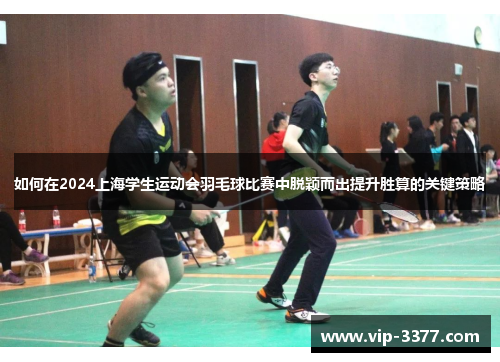 如何在2024上海学生运动会羽毛球比赛中脱颖而出提升胜算的关键策略