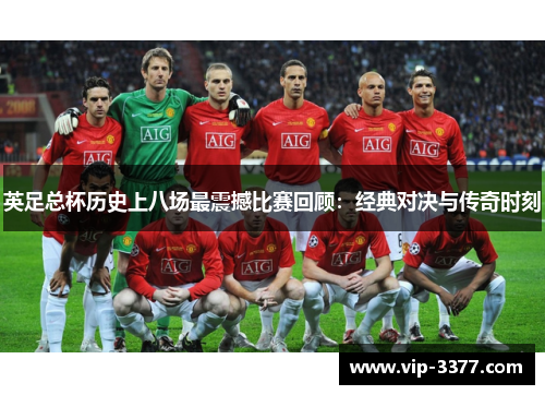 英足总杯历史上八场最震撼比赛回顾：经典对决与传奇时刻